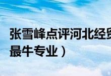 张雪峰点评河北经贸大学学生（河北经贸大学最牛专业）