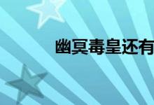 幽冥毒皇还有用吗（幽冥毒皇）
