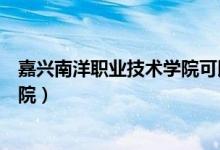 嘉兴南洋职业技术学院可以专升本吗（嘉兴南洋职业技术学院）