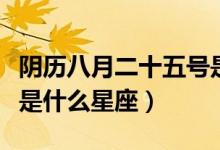 阴历八月二十五号是什么星座（八月二十五号是什么星座）
