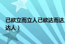 己欲立而立人己欲达而达人的作文（己欲立而立人己欲达而达人）