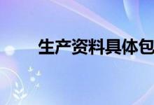 生产资料具体包括什么（生产资料）