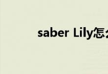 saber Lily怎么抽（saber lily）
