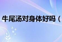 牛尾汤对身体好吗（牛尾汤适合什么人群喝）