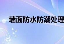 墙面防水防潮处理方法（墙面防水处理）