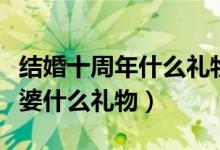 结婚十周年什么礼物最有意义（结婚十年送老婆什么礼物）