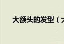 大额头的发型（大额头女生适合发型）