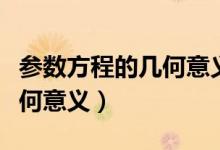 参数方程的几何意义经典例题（参数方程的几何意义）