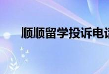 顺顺留学投诉电话（顺顺留学怎么样）