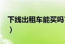 下线出租车能买吗?（下线出租车值得购买吗）