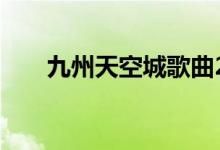 九州天空城歌曲2（九州天空城歌曲）