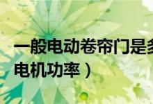 一般电动卷帘门是多大的电机啊（电动卷帘门电机功率）