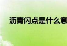 沥青闪点是什么意思（闪点是什么意思）