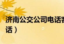 济南公交公司电话客服热线（济南公交公司电话）