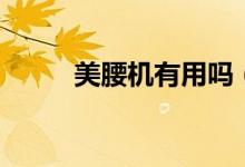 美腰机有用吗（美腰机有效果吗）