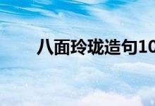 八面玲珑造句10字（八面玲珑造句）