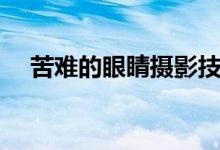 苦难的眼睛摄影技巧分析（苦难的眼睛）