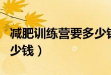 减肥训练营要多少钱一个月（减肥训练营要多少钱）