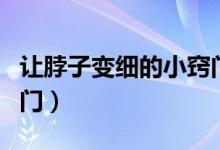 让脖子变细的小窍门视频（让脖子变细的小窍门）