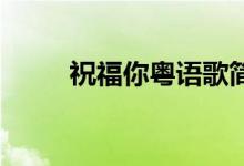 祝福你粤语歌简谱（祝福你 粤语）