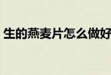 生的燕麦片怎么做好吃（燕麦片怎么做好吃）