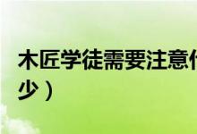 木匠学徒需要注意什么（木匠学徒一般工资多少）