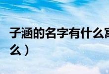 子涵的名字有什么寓意（子涵名字的含义是什么）