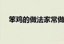 笨鸡的做法家常做法视频（笨鸡的做法）