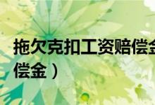 拖欠克扣工资赔偿金怎么算（拖欠克扣工资赔偿金）
