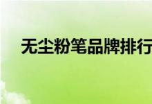 无尘粉笔品牌排行榜前十名（无尘粉笔）
