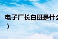 电子厂长白班是什么意思（长白班是什么意思）