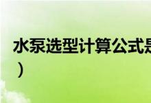 水泵选型计算公式是什么（水泵选型计算公式）