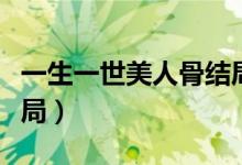 一生一世美人骨结局好吗（一生一世美人骨结局）