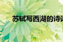 苏轼写西湖的诗词（苏轼写西湖的诗）