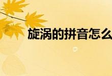 旋涡的拼音怎么拼写（旋涡的拼音）