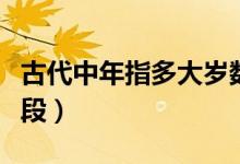古代中年指多大岁数（古代中年是指哪个年龄段）