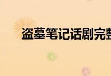 盗墓笔记话剧完整版（盗墓笔记话剧）