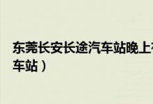 东莞长安长途汽车站晚上有没回永新的车（东莞长安长途汽车站）