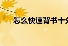 怎么快速背书十分钟（怎么快速背书）