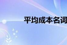 平均成本名词解释（平均成本）