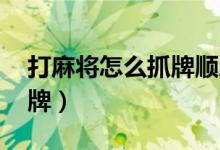 打麻将怎么抓牌顺序 顺时针（打麻将怎么抓牌）