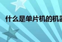 什么是单片机的机器周期（什么是单片机）
