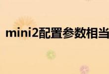 mini2配置参数相当于苹果几（mini2配置）