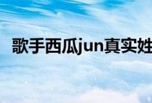 歌手西瓜jun真实姓名（西瓜jun个人资料）