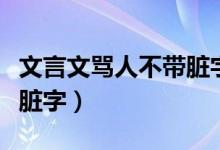 文言文骂人不带脏字的狠话（文言文骂人不带脏字）