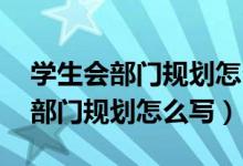 学生会部门规划怎么写 范文有哪些（学生会部门规划怎么写）