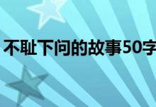 不耻下问的故事50字概括（不耻下问的故事）