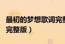 最初的梦想歌词完整版歌词（最初的梦想歌词完整版）