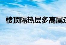 楼顶隔热层多高属违法建筑（楼顶隔热层）
