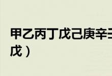 甲乙丙丁戊己庚辛壬癸时间对照表（甲乙丙丁戊）